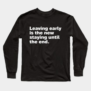 Leaving early is the new staying until the end. Long Sleeve T-Shirt